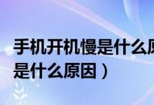 手机开机慢是什么原因怎么解决（手机开机慢是什么原因）
