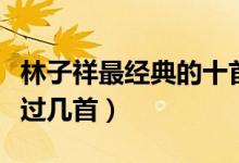 林子祥最经典的十首歌（林子祥好听的歌你听过几首）