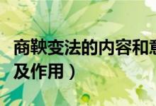 商鞅变法的内容和意义（商鞅变法的主要内容及作用）