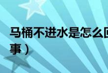 马桶不进水是怎么回事（马桶不进水是怎么回事）