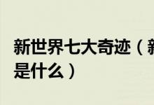 新世界七大奇迹（新世界七大奇迹是什么分别是什么）