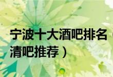 宁波十大酒吧排名（宁波人气最旺的夜店宁波清吧推荐）