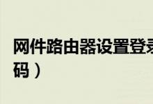 网件路由器设置登录网址（网件路由器设置密码）