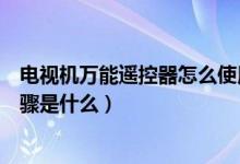 电视机万能遥控器怎么使用方法（电视机万能遥控器操作步骤是什么）