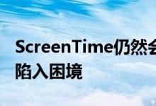 ScreenTime仍然会因其做什么和不做什么而陷入困境 