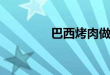 巴西烤肉做法（巴西烤肉）