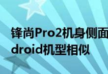 锋尚Pro2机身侧面开孔及按键分布与一般Android机型相似 