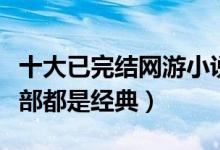 十大已完结网游小说（网游小说完本推荐每一部都是经典）
