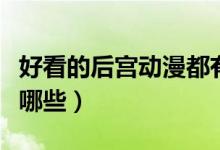 好看的后宫动漫都有哪些（好看的后宫动漫有哪些）