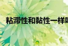 粘滞性和黏性一样吗（粘性与黏性的区别）