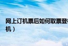 网上订机票后如何取票登机（网上购买机票怎么取票怎么登机）