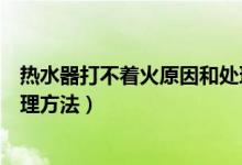热水器打不着火原因和处理方法（热水器打不着火原因和处理方法）