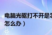 电脑光驱打不开是怎么回事（电脑光驱打不开怎么办）