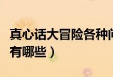 真心话大冒险各种问题（真心话大冒险问题都有哪些）