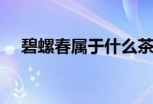 碧螺春属于什么茶（碧螺春属于什么茶）