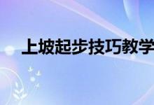 上坡起步技巧教学视频（上坡起步技巧）