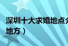 深圳十大求婚地点介绍（深圳最适合求婚的好地方）