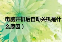 电脑开机后自动关机是什么原因（电脑开机后自动关机是什么原因）