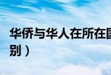华侨与华人在所在国的待遇（华侨与华人的区别）