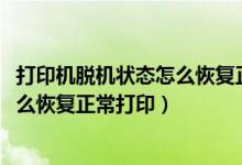 打印机脱机状态怎么恢复正常打印win7（打印机脱机状态怎么恢复正常打印）