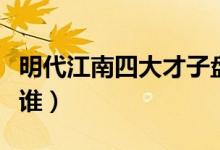 明代江南四大才子盘点（江南四大才子分别是谁）