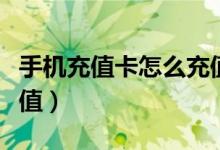 手机充值卡怎么充值话费（手机充值卡怎么充值）