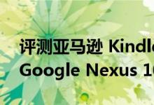 评测亚马逊 Kindle Fire HD 8.9怎么样以及Google Nexus 10如何 