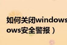 如何关闭windows安全警报（如何关闭windows安全警报）