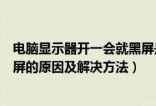 电脑显示器开一会就黑屏是怎么回事（电脑显示器开一会黑屏的原因及解决方法）