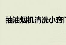 抽油烟机清洗小窍门（抽油烟机清洗妙招）