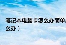 笔记本电脑卡怎么办简单步骤让电脑变快（笔记本电脑卡怎么办）