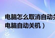 电脑怎么取消自动关机设置（怎么设置和取消电脑自动关机）