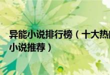 异能小说排行榜（十大热门都市异能小说好看的校园异能类小说推荐）