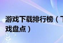 游戏下载排行榜（下载最多的游戏十大热门游戏盘点）