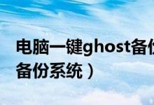 电脑一键ghost备份系统（怎么用一键ghost备份系统）