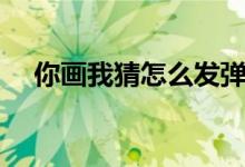 你画我猜怎么发弹幕（你画我猜怎么玩）