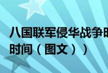 八国联军侵华战争时局图（八国联军侵华战争时间（图文））