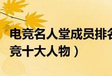 电竞名人堂成员排名（中国电竞名人堂中国电竞十大人物）