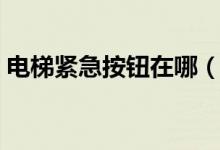 电梯紧急按钮在哪（电梯紧急按钮如何使用）