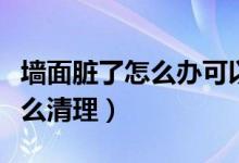 墙面脏了怎么办可以重新贴墙纸（墙面脏了怎么清理）