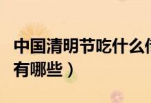 中国清明节吃什么传统食物（清明节吃的食物有哪些）