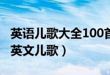 英语儿歌大全100首（幼儿英语儿歌推荐经典英文儿歌）