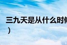 三九天是从什么时候开始（三九天是哪天开始）