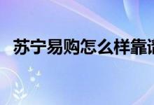 苏宁易购怎么样靠谱吗（苏宁易购怎么样）