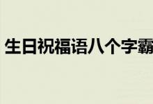 生日祝福语八个字霸气（生日祝福语八个字）