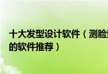 十大发型设计软件（测脸型配发型软件叫啥测适合自己发型的软件推荐）
