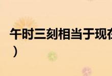 午时三刻相当于现在的几点几分（午时是几点）