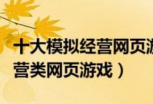 十大模拟经营网页游戏（十大最好玩的商业经营类网页游戏）