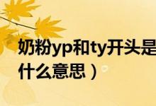 奶粉yp和ty开头是什么意思（奶粉ty和yp是什么意思）