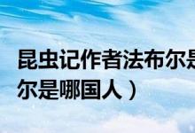 昆虫记作者法布尔是哪国的（昆虫记作者法布尔是哪国人）